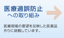 医療過誤防止への取組み - 医療現場の要望を反映した医薬品作りに挑戦しています。