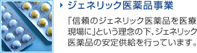ジェネリック医薬品事業 - ｢信頼のジェネリック医薬品を医療現場に｣という理念の下､ジェネリック医薬品の安定供給を行っています。