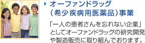 オーファンドラッグ（希少疾病用医薬品）事業 - 「一人の患者さんを忘れない企業」としてオーファンドラッグの研究開発や製造販売に取り組んでおります。