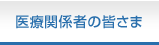 医療関係者の皆さま