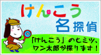 けんこう名探偵 「けんこう」のヒミツ、ワン太郎が探ります！