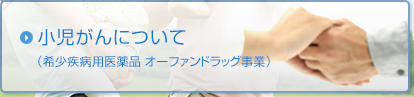 小児がんについて（希少疾病用医薬品 オーファンドラッグ事業）