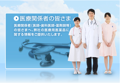 医療関係者の皆さま - 医療関係者（医師・歯科医師・薬剤師等）の皆さまへ、弊社の医療用医薬品に関する情報をご提供いたします。