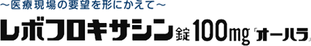 レボフロキサシン錠100mg「オーハラ」 ～ 医療現場の要望を形にかえて ～