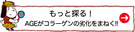 もっと探る！AGEがコラーゲンの劣化をまねく!!