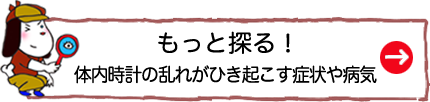 もっと探る！体内時計が乱れると...!?