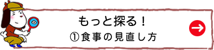 もっと探る！①食事の見直し方