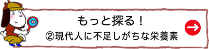 もっと探る！②現代人に不足しがちな栄養素