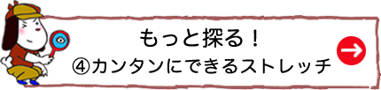 もっと探る！④カンタンにできるストレッチ