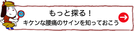 もっと探る！キケンな腰痛のサインを知っておこう