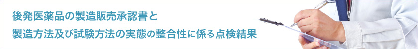 後発医薬品の製造販売承認書と製造方法及び試験方法の実態の整合性に係る点検結果